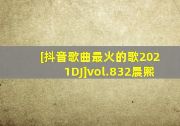 [抖音歌曲最火的歌2021DJ]vol.832晨熙